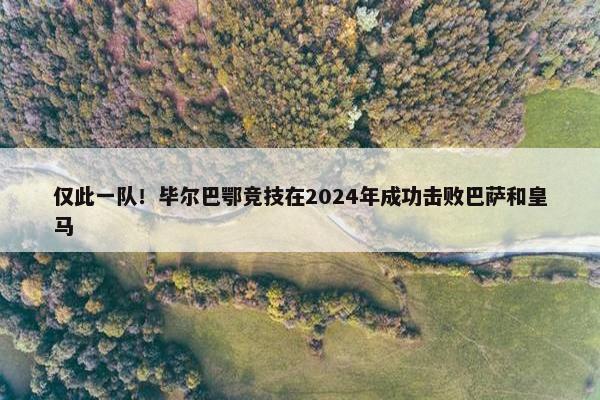 仅此一队！毕尔巴鄂竞技在2024年成功击败巴萨和皇马