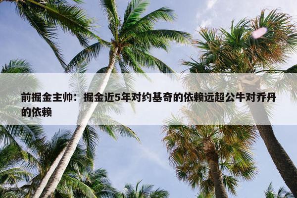 前掘金主帅：掘金近5年对约基奇的依赖远超公牛对乔丹的依赖