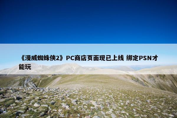 《漫威蜘蛛侠2》PC商店页面现已上线 绑定PSN才能玩