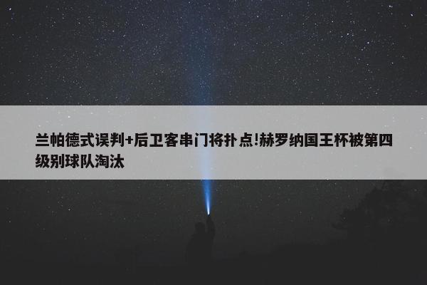 兰帕德式误判+后卫客串门将扑点!赫罗纳国王杯被第四级别球队淘汰