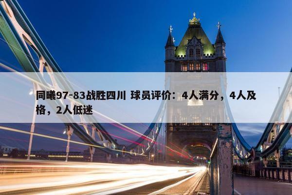 同曦97-83战胜四川 球员评价：4人满分，4人及格，2人低迷