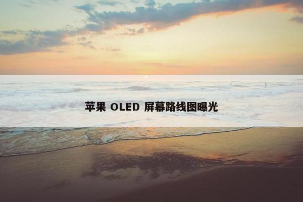 苹果 OLED 屏幕路线图曝光