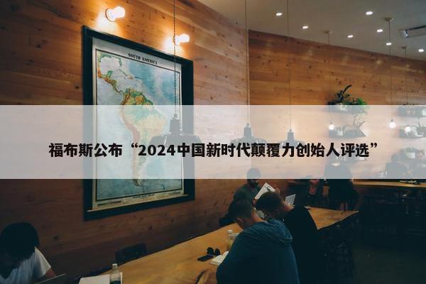 福布斯公布“2024中国新时代颠覆力创始人评选”