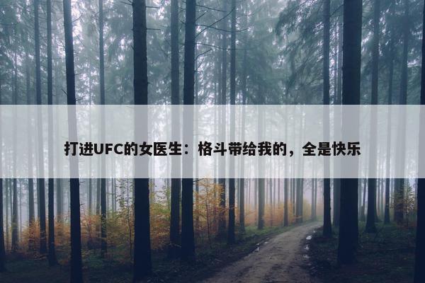 打进UFC的女医生：格斗带给我的，全是快乐