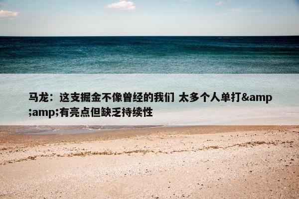 马龙：这支掘金不像曾经的我们 太多个人单打&amp;有亮点但缺乏持续性