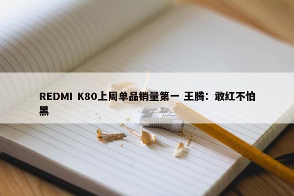 REDMI K80上周单品销量第一 王腾：敢红不怕黑