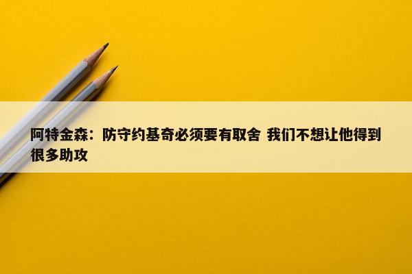 阿特金森：防守约基奇必须要有取舍 我们不想让他得到很多助攻