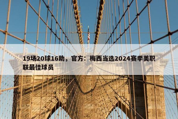 19场20球16助，官方：梅西当选2024赛季美职联最佳球员