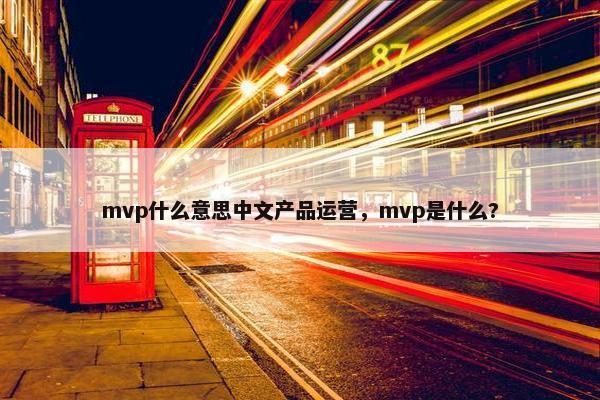 mvp什么意思中文产品运营，mvp是什么?