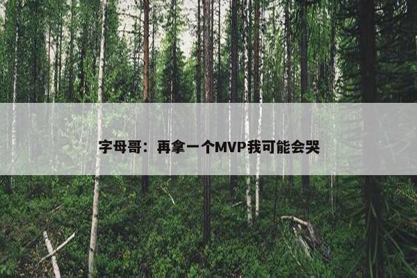 字母哥：再拿一个MVP我可能会哭