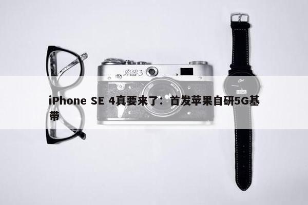 iPhone SE 4真要来了：首发苹果自研5G基带