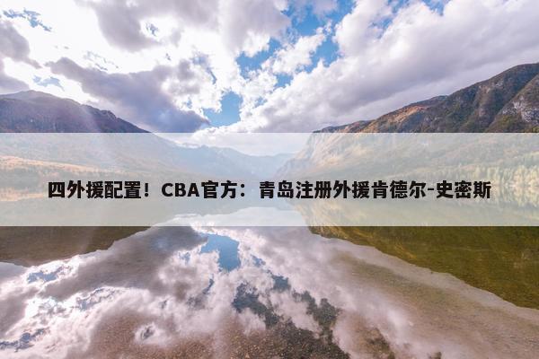 四外援配置！CBA官方：青岛注册外援肯德尔-史密斯