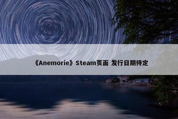 《Anemorie》Steam页面 发行日期待定