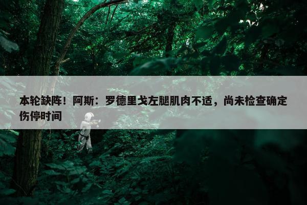 本轮缺阵！阿斯：罗德里戈左腿肌肉不适，尚未检查确定伤停时间