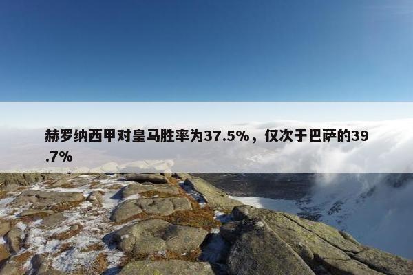 赫罗纳西甲对皇马胜率为37.5%，仅次于巴萨的39.7%