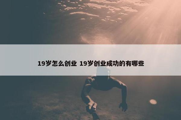 19岁怎么创业 19岁创业成功的有哪些