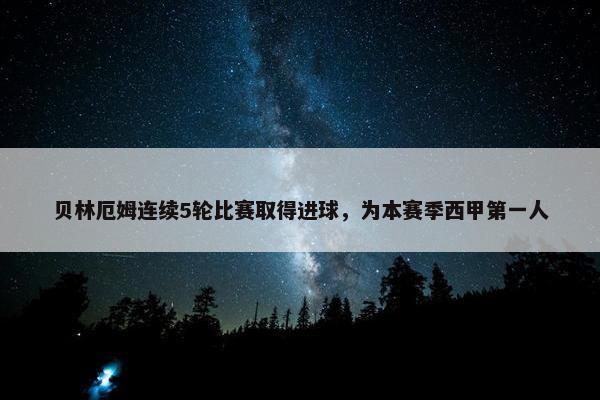 贝林厄姆连续5轮比赛取得进球，为本赛季西甲第一人