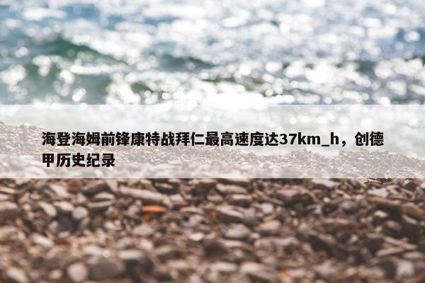 海登海姆前锋康特战拜仁最高速度达37km_h，创德甲历史纪录