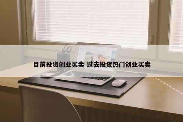 目前投资创业买卖 过去投资热门创业买卖