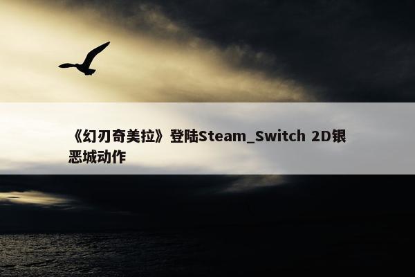 《幻刃奇美拉》登陆Steam_Switch 2D银恶城动作