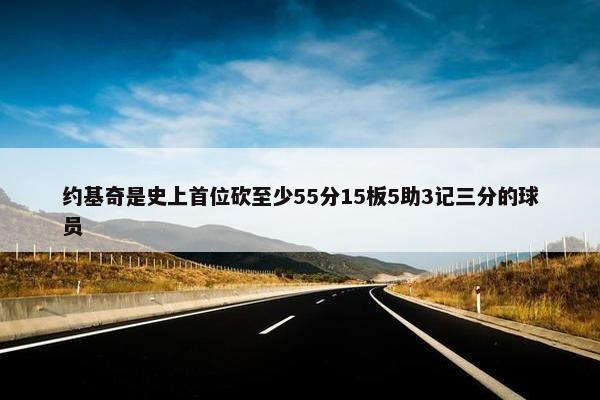 约基奇是史上首位砍至少55分15板5助3记三分的球员