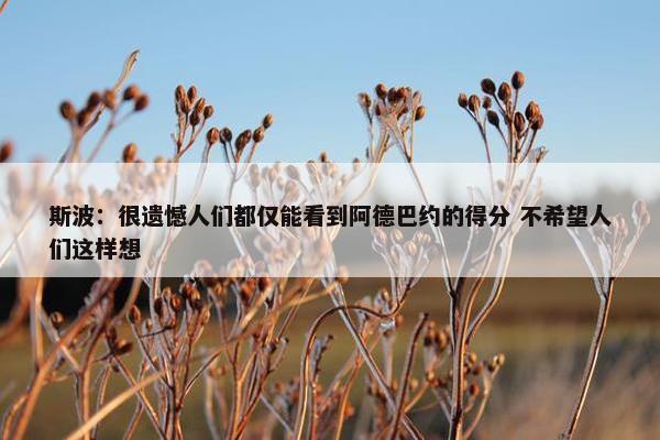 斯波：很遗憾人们都仅能看到阿德巴约的得分 不希望人们这样想