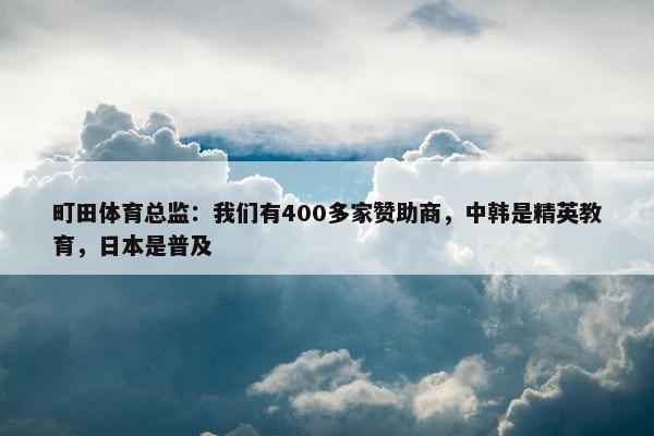 町田体育总监：我们有400多家赞助商，中韩是精英教育，日本是普及