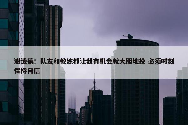 谢泼德：队友和教练都让我有机会就大胆地投 必须时刻保持自信