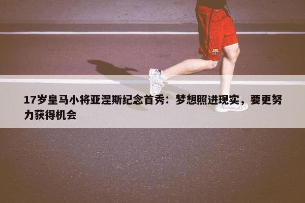 17岁皇马小将亚涅斯纪念首秀：梦想照进现实，要更努力获得机会