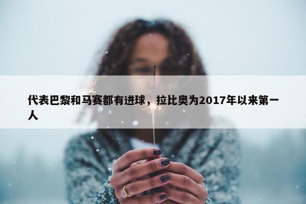 代表巴黎和马赛都有进球，拉比奥为2017年以来第一人