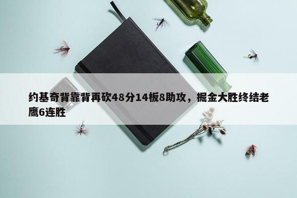 约基奇背靠背再砍48分14板8助攻，掘金大胜终结老鹰6连胜