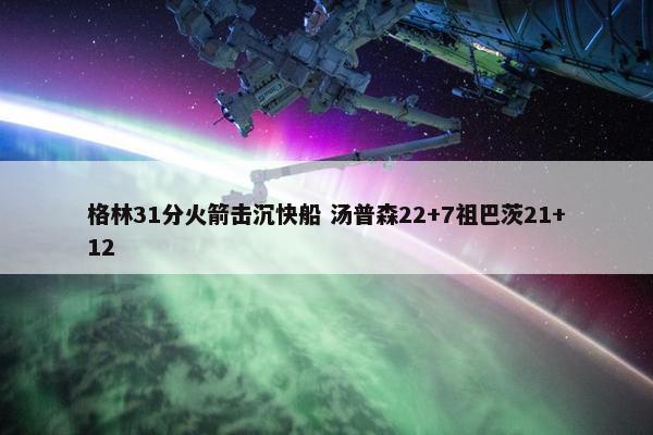 格林31分火箭击沉快船 汤普森22+7祖巴茨21+12