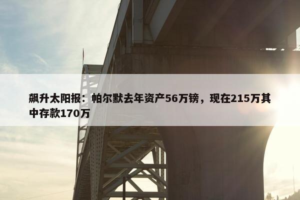 飙升太阳报：帕尔默去年资产56万镑，现在215万其中存款170万