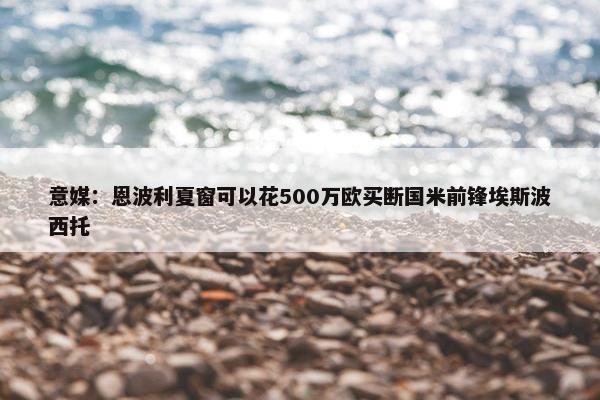 意媒：恩波利夏窗可以花500万欧买断国米前锋埃斯波西托