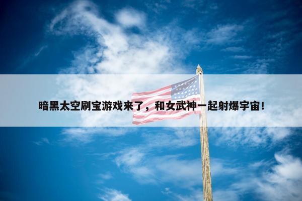 暗黑太空刷宝游戏来了，和女武神一起射爆宇宙！