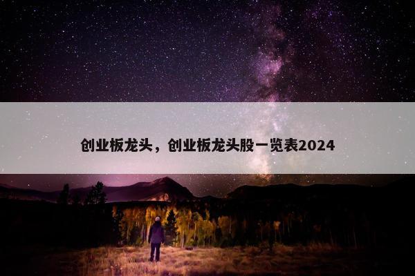 创业板龙头，创业板龙头股一览表2024