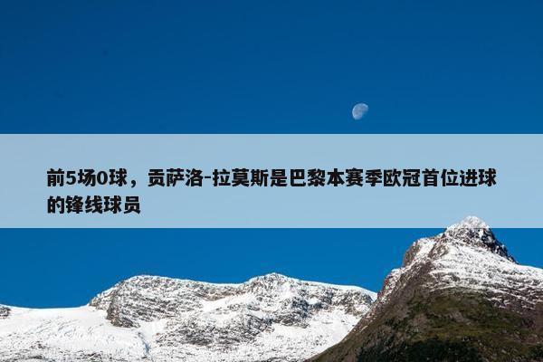 前5场0球，贡萨洛-拉莫斯是巴黎本赛季欧冠首位进球的锋线球员