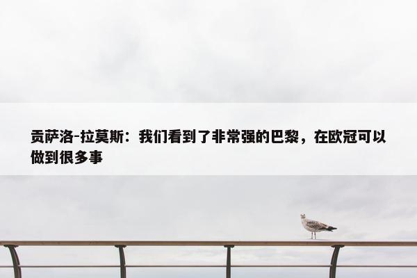 贡萨洛-拉莫斯：我们看到了非常强的巴黎，在欧冠可以做到很多事