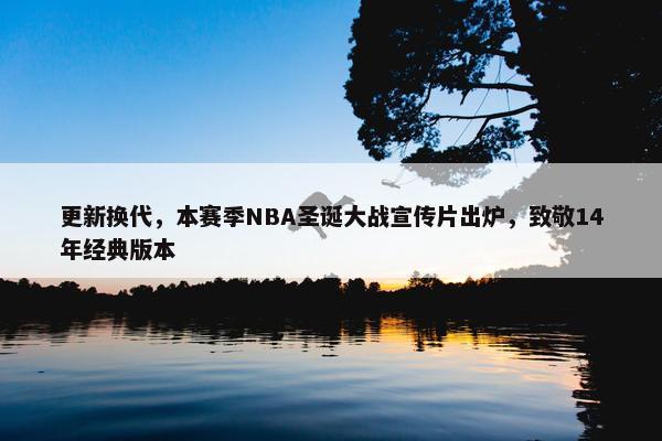 更新换代，本赛季NBA圣诞大战宣传片出炉，致敬14年经典版本