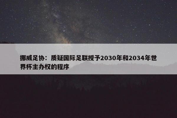 挪威足协：质疑国际足联授予2030年和2034年世界杯主办权的程序