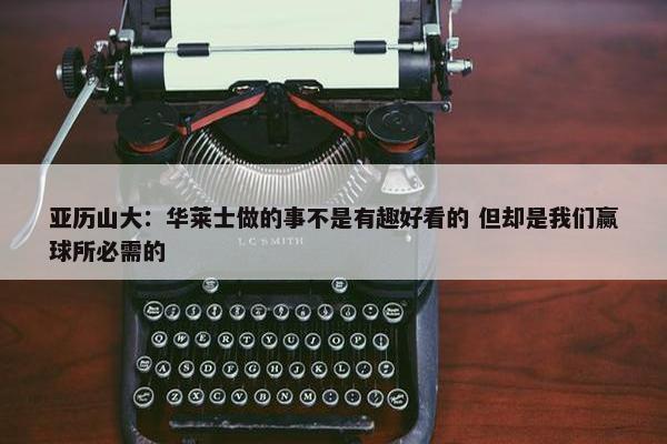 亚历山大：华莱士做的事不是有趣好看的 但却是我们赢球所必需的