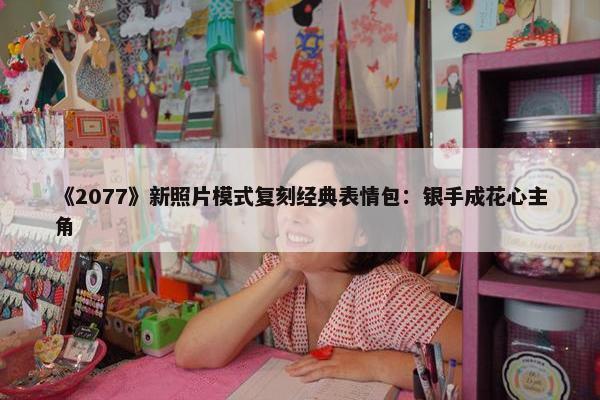 《2077》新照片模式复刻经典表情包：银手成花心主角