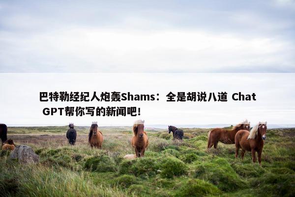 巴特勒经纪人炮轰Shams：全是胡说八道 Chat GPT帮你写的新闻吧！