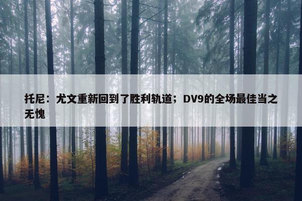 托尼：尤文重新回到了胜利轨道；DV9的全场最佳当之无愧