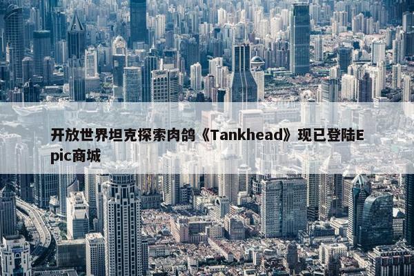 开放世界坦克探索肉鸽《Tankhead》现已登陆Epic商城