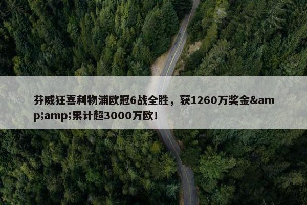 芬威狂喜利物浦欧冠6战全胜，获1260万奖金&amp;累计超3000万欧！