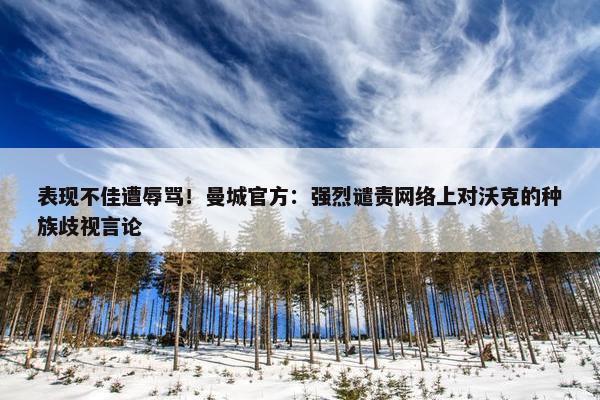 表现不佳遭辱骂！曼城官方：强烈谴责网络上对沃克的种族歧视言论