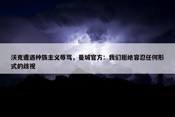 沃克遭遇种族主义辱骂，曼城官方：我们拒绝容忍任何形式的歧视