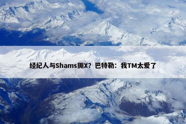 经纪人与Shams撕X？巴特勒：我TM太爱了