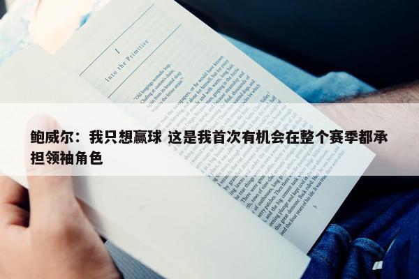 鲍威尔：我只想赢球 这是我首次有机会在整个赛季都承担领袖角色